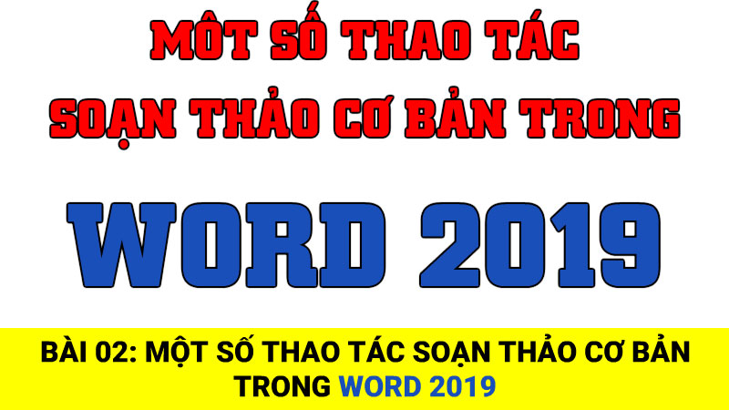 Bài 02: Một số thao tác soạn thảo cơ bản trong Word 2019
