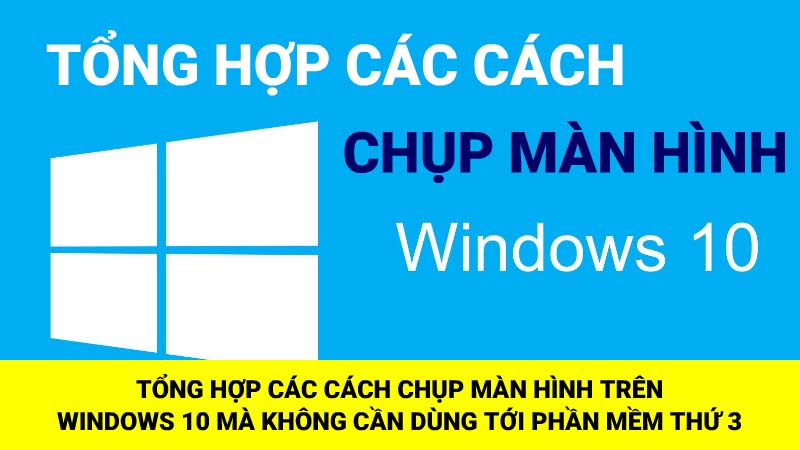 Tổng hợp các cách chụp màn hình trên windows 10 mà không cần dùng phần mềm thứ 3