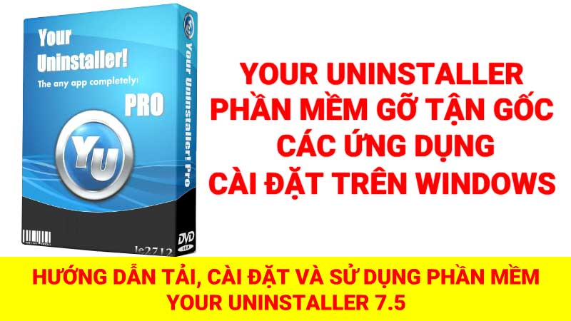 Hướng dẫn tải, cài đặt và sử dụng phần mềm Your Uninstaller- Phần mềm gỡ tận gốc các ứng dụng cài đặt trên Windows