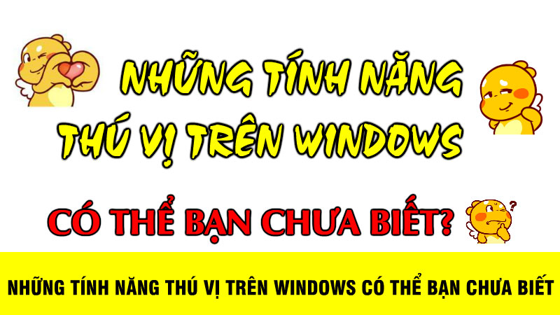 Những tính năng thú vị trên Windows có thể bạn chưa biết